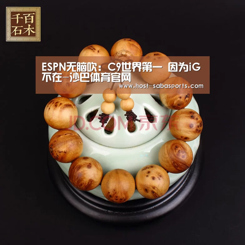 ESPN无脑吹:C9世界第一 因为iG不在-沙巴体育官网(图2) 沙巴入口