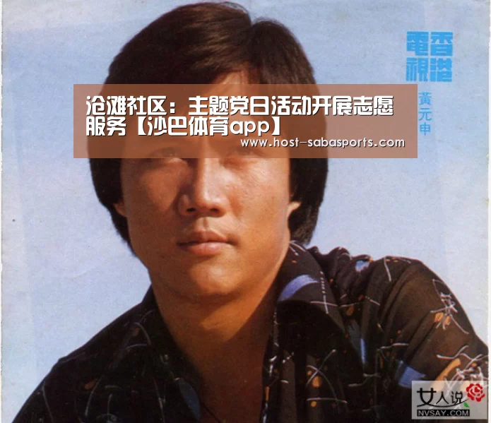 沧滩社区:主题党日活动开展志愿服务【沙巴体育app】(图1) 沙巴体育app