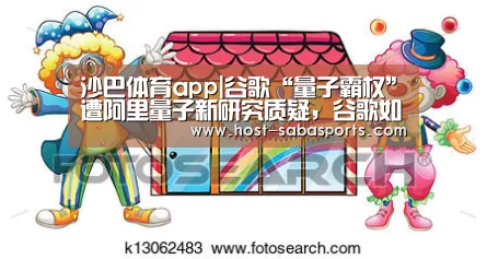 沙巴体育app|谷歌“量子霸权”遭阿里量子新研究质疑,谷歌如此反驳(图1) 沙巴入口