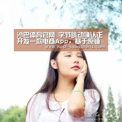 沙巴体育官网_字节跳动确认正开发一款电商App,基于原锤子商城(图4) 沙巴体育app