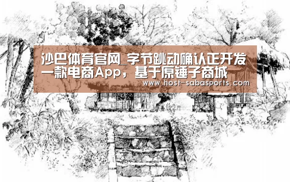 沙巴体育官网_字节跳动确认正开发一款电商App,基于原锤子商城(图1) 沙巴体育app