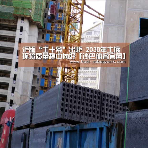 沪版“土十条”出炉 2030年土壤环境质量稳中向好【沙巴体育官网】(图1) 沙巴入口