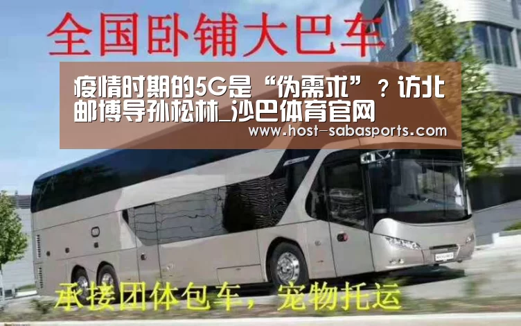 疫情时期的5G是“伪需求”?访北邮博导孙松林_沙巴体育官网(图4) 沙巴体育app
