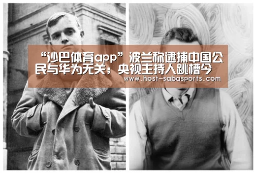 “沙巴体育app”波兰称逮捕中国公民与华为无关;央视主持人跳槽今日头条;苹果HomePod本周五开售|雷锋早报(图2) 沙巴体育app