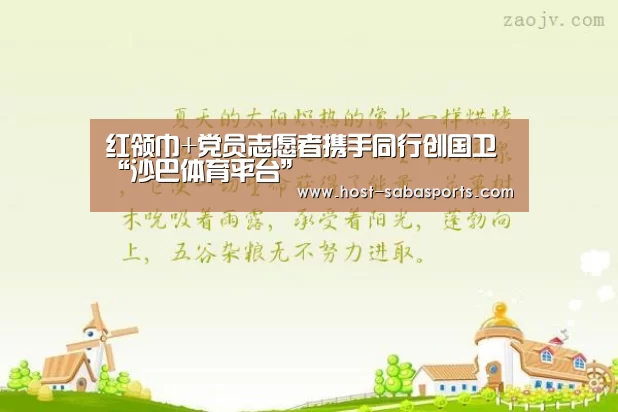 红领巾+党员志愿者携手同行创国卫“沙巴体育平台”(图1) 沙巴体育app