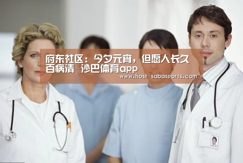 府东社区:今夕元宵,但愿人长久百病清-沙巴体育app(图3) 沙巴体育app